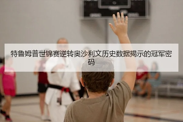 特鲁姆普世锦赛逆转奥沙利文历史数据揭示的冠军密码